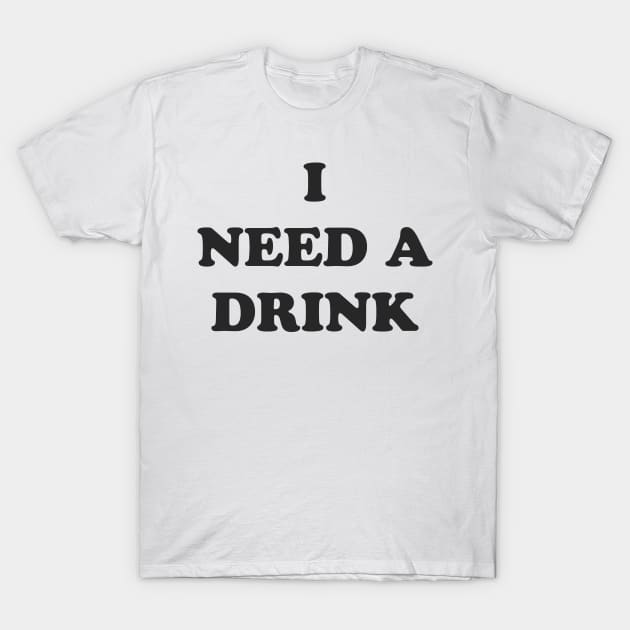 I NEED A DRINK T-Shirt by TheCosmicTradingPost